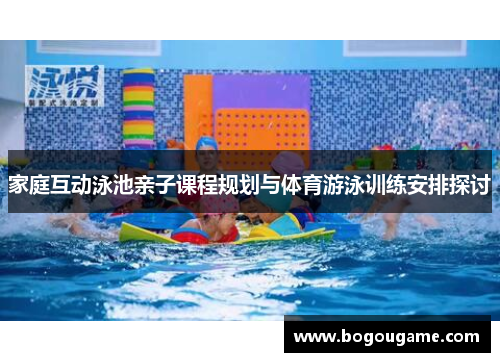 家庭互动泳池亲子课程规划与体育游泳训练安排探讨
